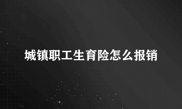 城镇职工生育险怎么报销