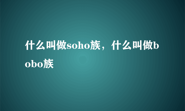 什么叫做soho族，什么叫做bobo族