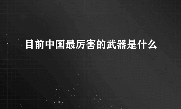 目前中国最厉害的武器是什么