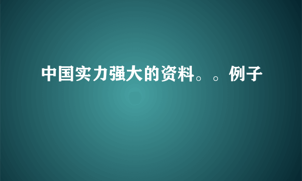 中国实力强大的资料。。例子