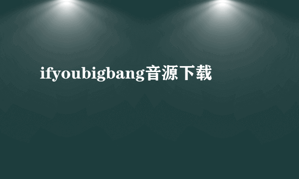 ifyoubigbang音源下载