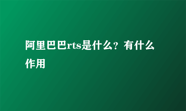 阿里巴巴rts是什么？有什么作用