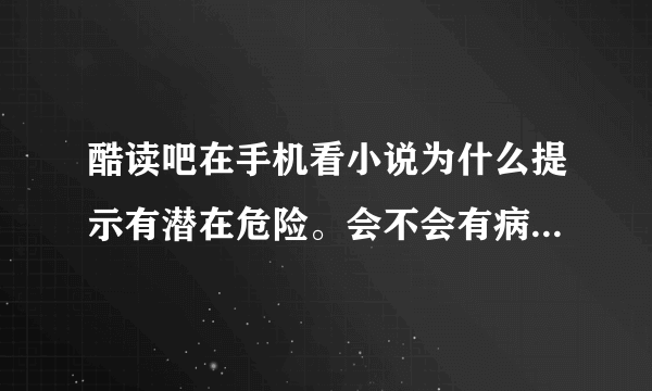 酷读吧在手机看小说为什么提示有潜在危险。会不会有病毒啊。。。