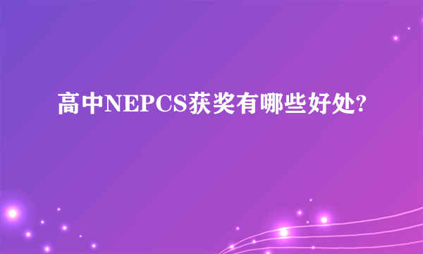 高中NEPCS获奖有哪些好处?