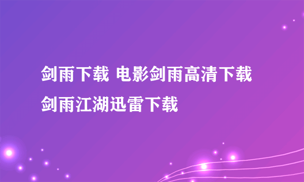 剑雨下载 电影剑雨高清下载 剑雨江湖迅雷下载