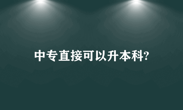 中专直接可以升本科?