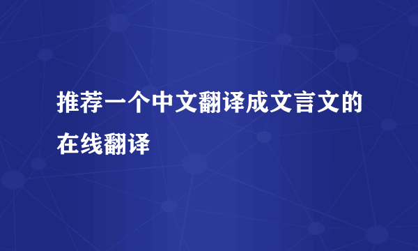 推荐一个中文翻译成文言文的在线翻译