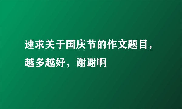 速求关于国庆节的作文题目，越多越好，谢谢啊