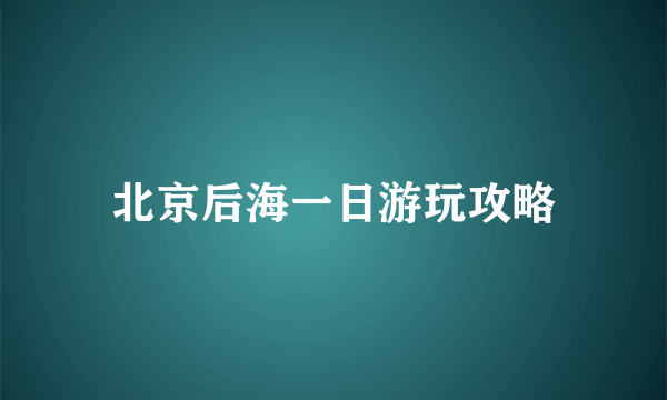 北京后海一日游玩攻略