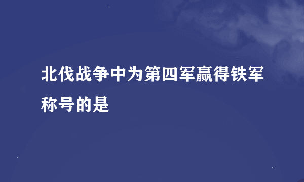 北伐战争中为第四军赢得铁军称号的是