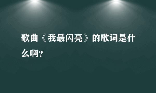 歌曲《我最闪亮》的歌词是什么啊？