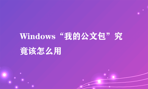 Windows“我的公文包”究竟该怎么用