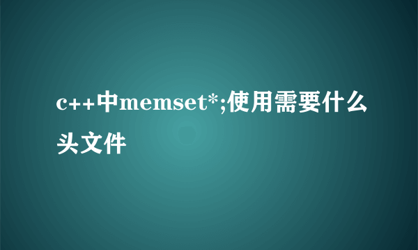 c++中memset*;使用需要什么头文件