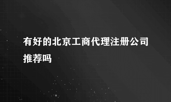 有好的北京工商代理注册公司推荐吗