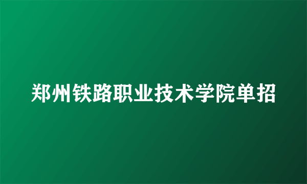 郑州铁路职业技术学院单招