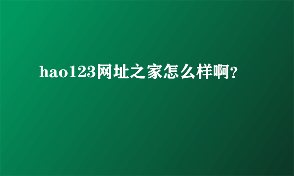 hao123网址之家怎么样啊？