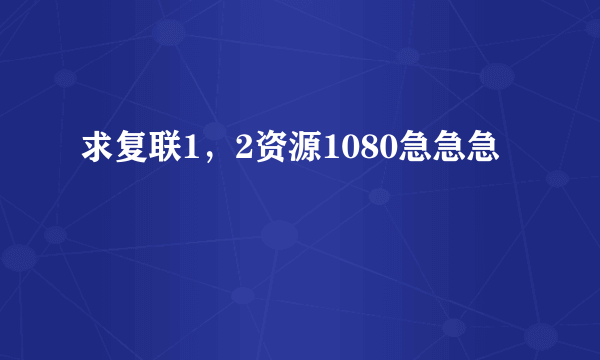 求复联1，2资源1080急急急