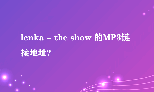 lenka - the show 的MP3链接地址?