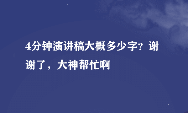 4分钟演讲稿大概多少字？谢谢了，大神帮忙啊