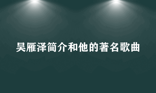 吴雁泽简介和他的著名歌曲