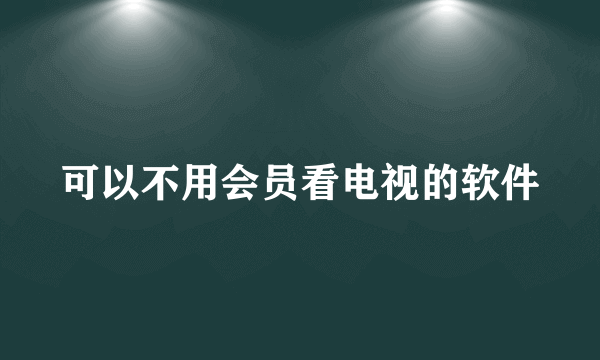 可以不用会员看电视的软件