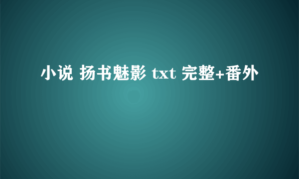 小说 扬书魅影 txt 完整+番外