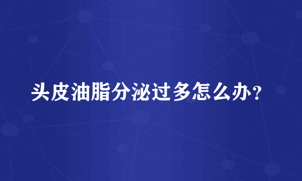 头皮油脂分泌过多怎么办？