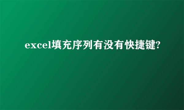 excel填充序列有没有快捷键?