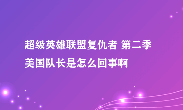 超级英雄联盟复仇者 第二季 美国队长是怎么回事啊