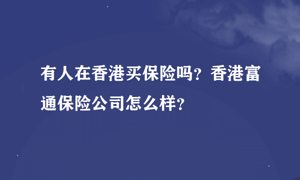 有人在香港买保险吗？香港富通保险公司怎么样？