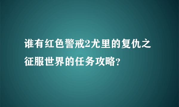 谁有红色警戒2尤里的复仇之征服世界的任务攻略？