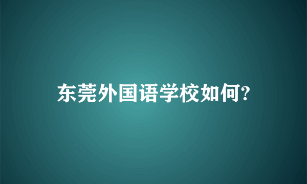 东莞外国语学校如何?