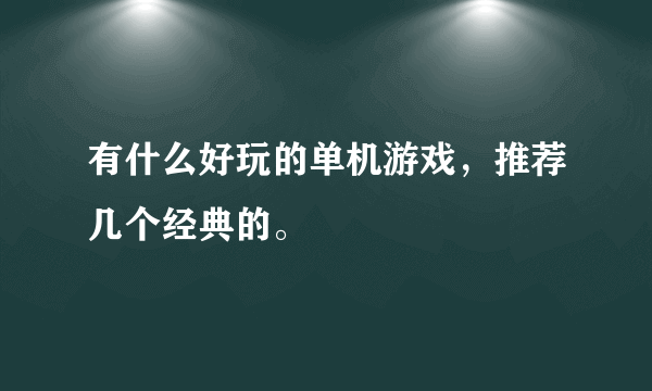 有什么好玩的单机游戏，推荐几个经典的。