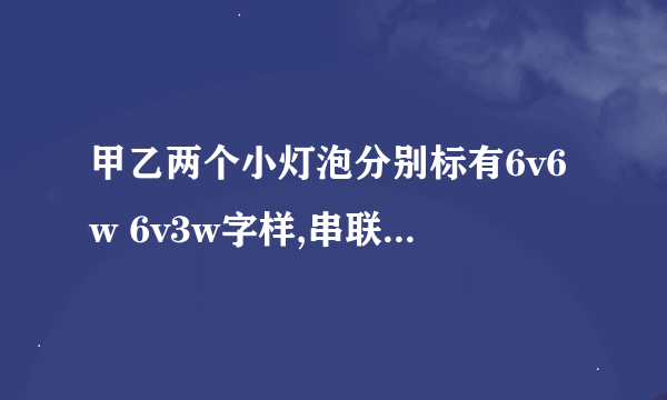 甲乙两个小灯泡分别标有6v6w 6v3w字样,串联在6v的电源上，通过这两个小灯泡的实际功率分别为多少？