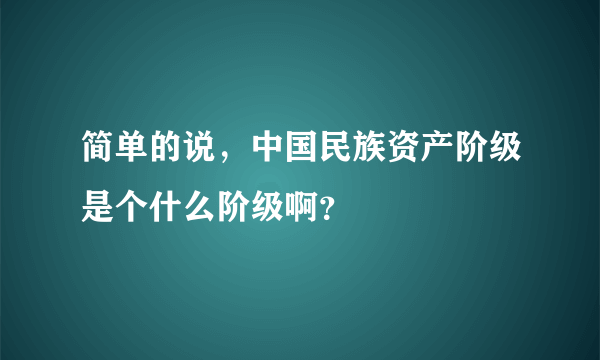 简单的说，中国民族资产阶级是个什么阶级啊？