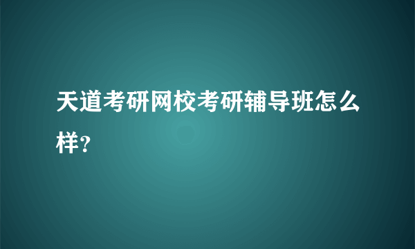 天道考研网校考研辅导班怎么样？