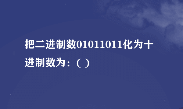 把二进制数01011011化为十进制数为：( )