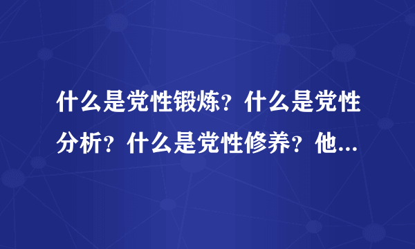 什么是党性锻炼？什么是党性分析？什么是党性修养？他们之间有什么区别？