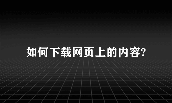 如何下载网页上的内容?