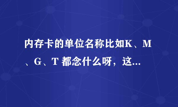 内存卡的单位名称比如K、M、G、T 都念什么呀，这后面还有什么呀？