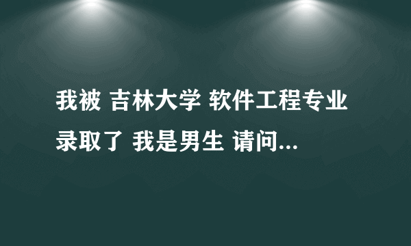 我被 吉林大学 软件工程专业录取了 我是男生 请问 是在什么校区？ 住宿条件如何？