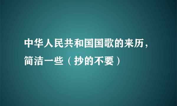 中华人民共和国国歌的来历，简洁一些（抄的不要）