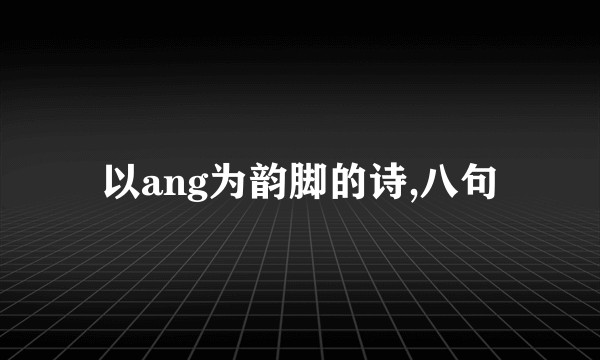 以ang为韵脚的诗,八句