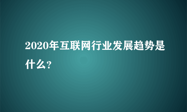 2020年互联网行业发展趋势是什么？