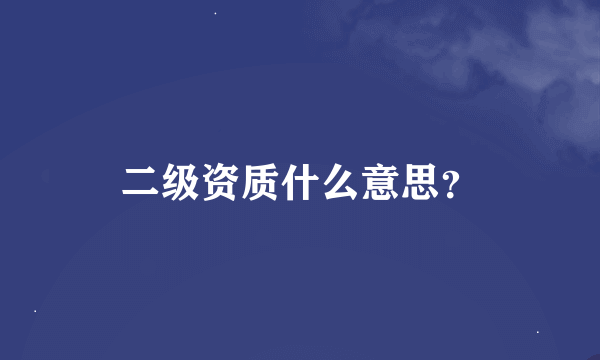 二级资质什么意思？