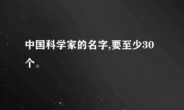 中国科学家的名字,要至少30个。