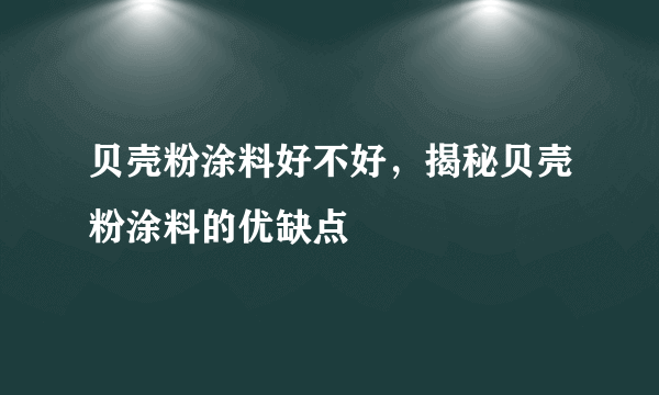 贝壳粉涂料好不好，揭秘贝壳粉涂料的优缺点