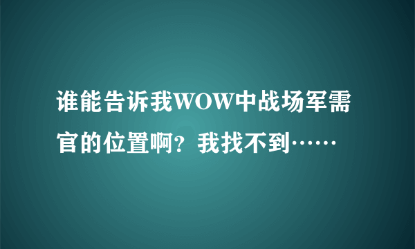 谁能告诉我WOW中战场军需官的位置啊？我找不到……