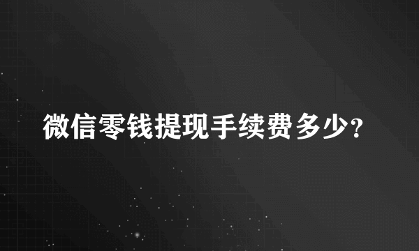 微信零钱提现手续费多少？