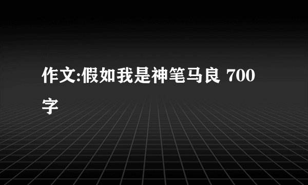 作文:假如我是神笔马良 700字